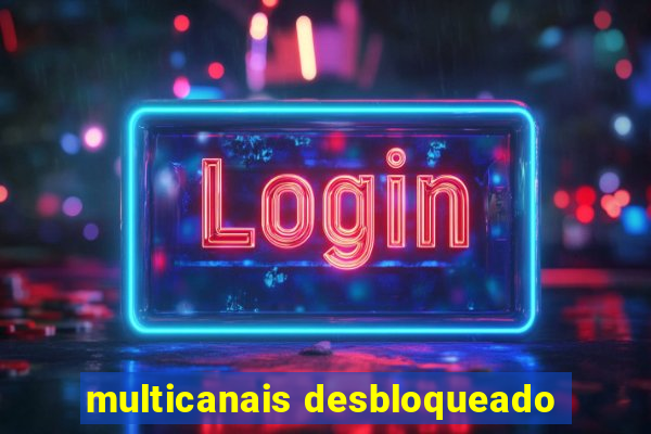 multicanais desbloqueado